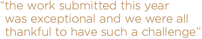 the work submitted this year was exceptional and we were all thankful to have such a challenge